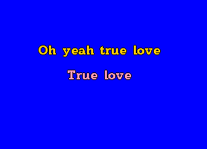 Oh yeah true love

True love