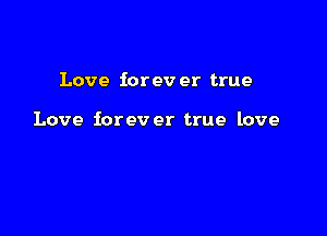 Love iorev er true

Love forever true love