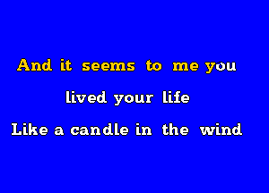 And. it seems to me you

lived your life

Like a candle in the wind