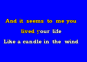 And. it seems to me you

lived your life

Like a candle in the wind