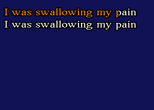 I was swallowing my pain
I was swallowing my pain