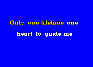 Only one lifetime one

heart to guide me