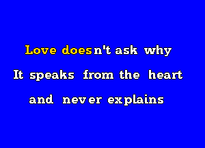 Love does n't ask why
It speaks from the heart

and. nev er explains
