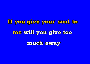 If you give your soul to

me will you give too

much away