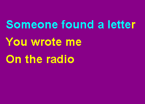 Someone found a letter
You wrote me

On the radio