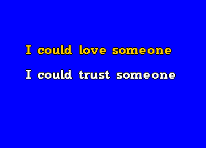 I could love someone

I could trust someone