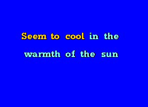 Seem to cool in the

wannth oi the sun