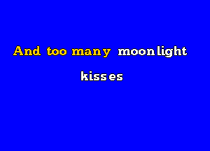 And. too many moon light

kiss es