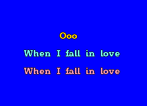 000

When I fall in love

When I fall in love