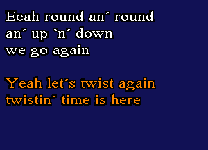Eeah round an' round
an' up n' down
we go again

Yeah let's twist again
twistin' time is here