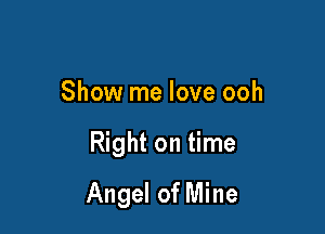 Show me love ooh

Right on time

Angel of Mine