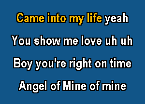 Came into my life yeah

You show me love uh uh
Boy you're right on time

Angel of Mine of mine