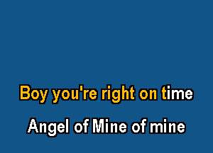 Boy you're right on time

Angel of Mine of mine