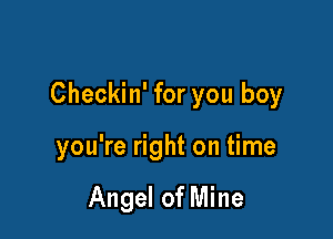 Checkin' for you boy

you're right on time

Angel of Mine