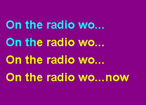 On the radio wo...
On the radio wo...

On the radio wo...
On the radio wo...now