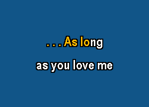 ...As long

as you love me