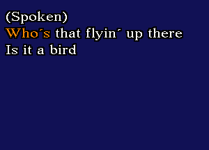 (Spoken)
XVho's that flyin' up there
Is it a bird