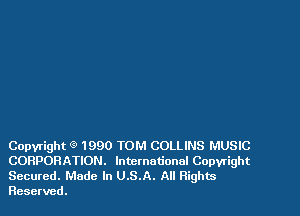 Copyright (9 1990 TOM COLLINS MUSIC
CORPORATION. lntctnotional Copyright

Secured. Made In U.S.A. All Rights
Reserved.