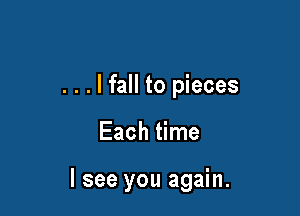 . . . I fall to pieces

Each time

I see you again.