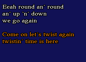 Eeah round an' round
an' up n' down
we go again

Come on lefs twist again
twistin' time is here