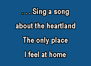 ...Singasong

about the heartland

The only place

I feel at home