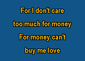 For I don't care

too much for money

For money can't

buy me love