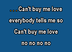 ...Can't buy me love

everybody tells me so
Can't buy me love

no no 0 no