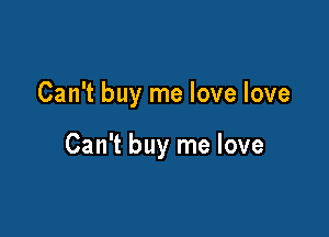 Can't buy me love love

Can't buy me love