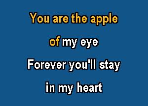 You are the apple

of my eye

Forever you'll stay

in my heart
