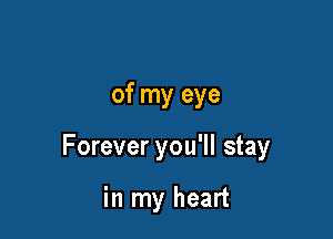 of my eye

Forever you'll stay

in my heart