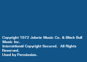 Copyright 1972 Jobctc Music Co. Black Bull
Music Inc.

International Copyright Secured. All Rights
Reserved.
Used by Permission.