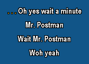 ...Oh yes wait a minute

Mr. Postman
Wait Mr. Postman
Woh yeah