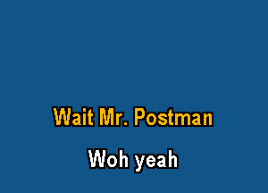 Wait Mr. Postman
Woh yeah