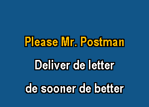 Please Mr. Postman

Deliver de letter

de sooner de better