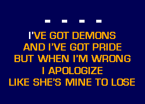 I'VE GOT DEMONS
AND I'VE GOT PRIDE
BUT WHEN I'M WRONG
I APOLOGIZE
LIKE SHE'S MINE TO LOSE