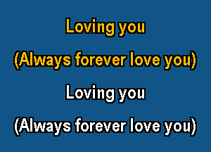 Loving you
(Always forever love you)

Loving you

(Always forever love you)