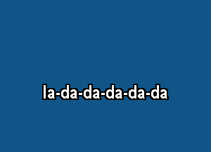 la-da-da-da-da-da