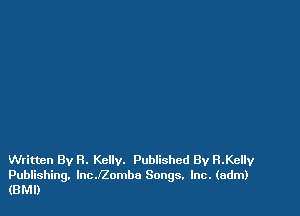 Written By R. Kelly. Published By H.Kellv
Publishing. lncJZombo Songs. Inc. (adm)
(BM!)