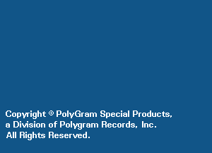 Copyright 9 PolyGrom Special Products.
a Division of Polygrom Records. Inc.
All Rights Reserved.