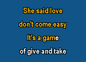 She said love

don't come easy

It's a game

of give and take