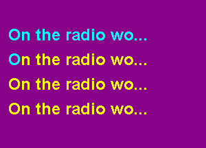 On the radio wo...
On the radio wo...

On the radio wo...
On the radio wo...