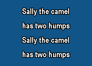 Sally the camel
has two humps

Sally the camel

has two humps