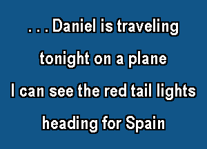 ...Daniel is traveling

tonight on a plane

I can see the red tail lights

heading for Spain