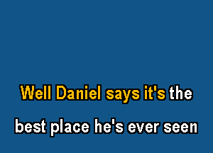 Well Daniel says it's the

best place he's ever seen