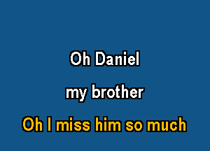 Oh Daniel

my brother

Oh I miss him so much