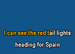 I can see the red tail lights

heading for Spain