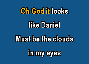 Oh God it looks
like Daniel

Must be the clouds

in my eyes