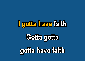 I gotta have faith

Gotta gotta

gotta have faith