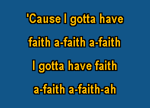 'Cause I gotta have

faith a-faith a-faith

I gotta have faith
a-faith a-faith-ah