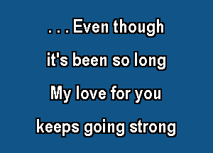 ...Eventhough
it's been so long

My love for you

keeps going strong